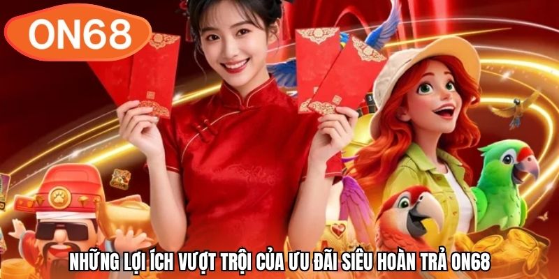 Những lợi ích vượt trội của ưu đãi siêu hoàn trả ON68
