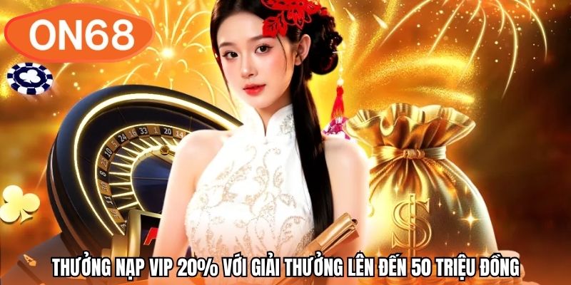 Thưởng nạp VIP 20% với giải thưởng lên đến 50 triệu đồng